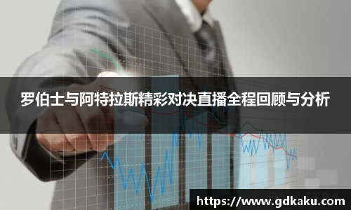 罗伯士与阿特拉斯精彩对决直播全程回顾与分析