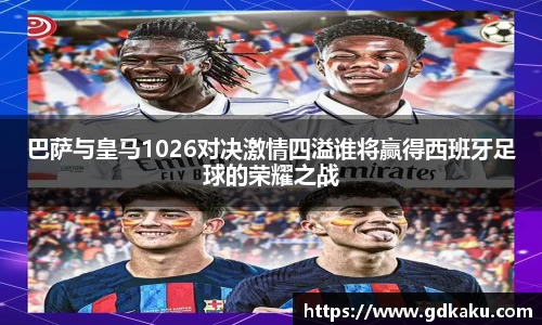 巴萨与皇马1026对决激情四溢谁将赢得西班牙足球的荣耀之战